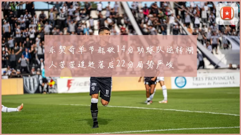 东契奇单节狂砍14分助球队逆转湖人苦苦追赶落后22分局势严峻