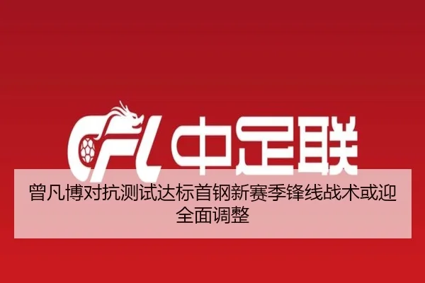 曾凡博对抗测试达标首钢新赛季锋线战术或迎全面调整 - MILANESPORTS